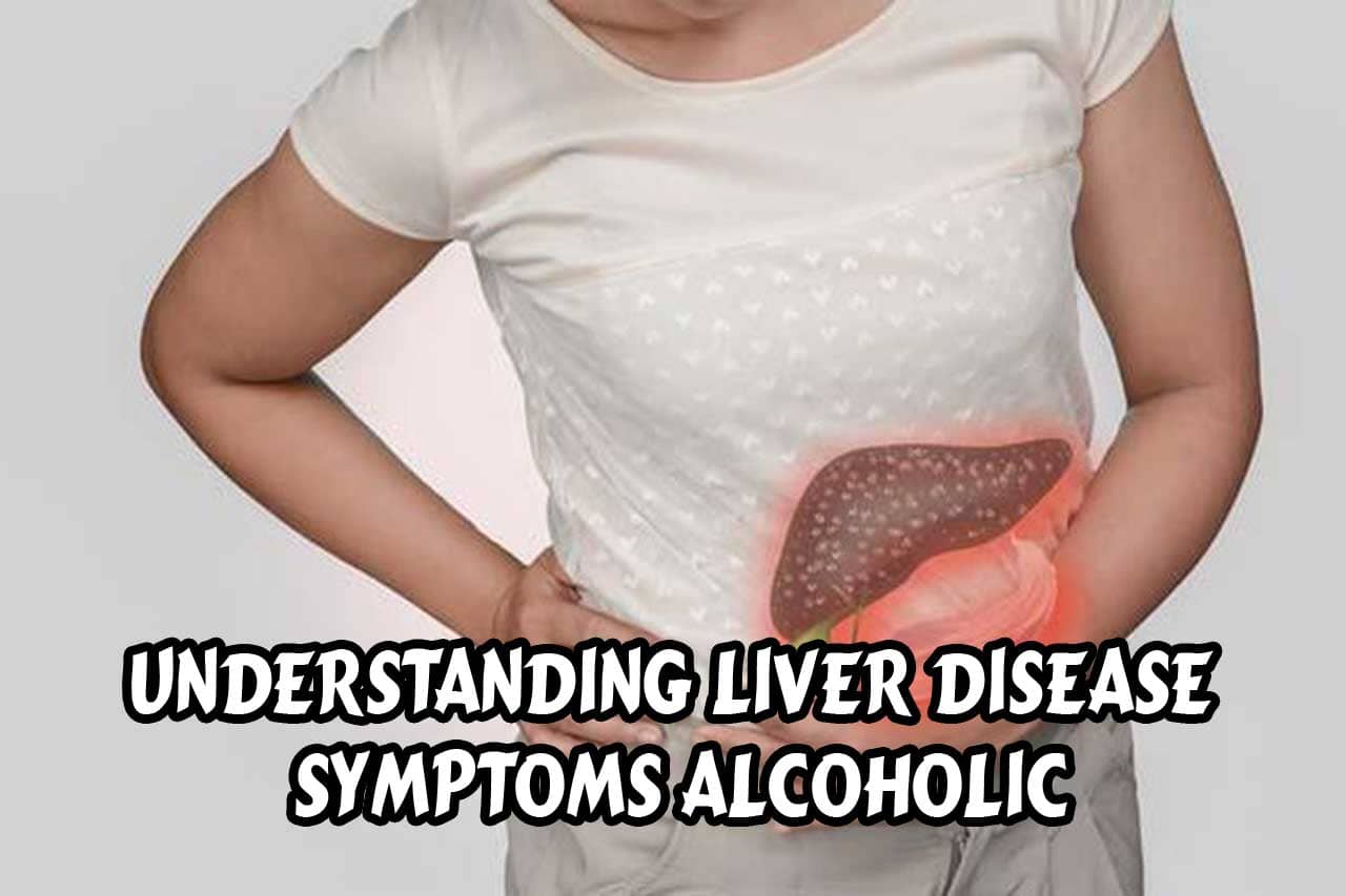 Understanding Liver Disease Symptoms Alcoholic